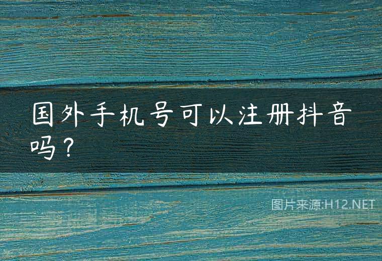国外手机号可以注册抖音吗？