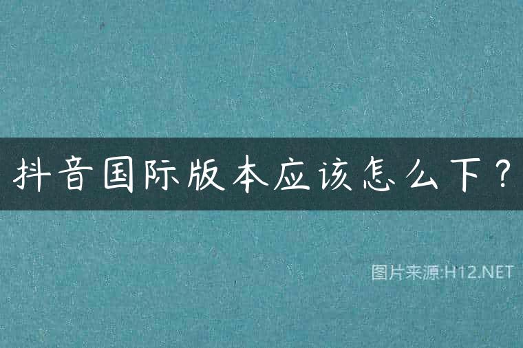 抖音国际版本应该怎么下？