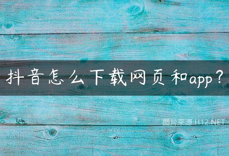 抖音怎么下载网页和app？