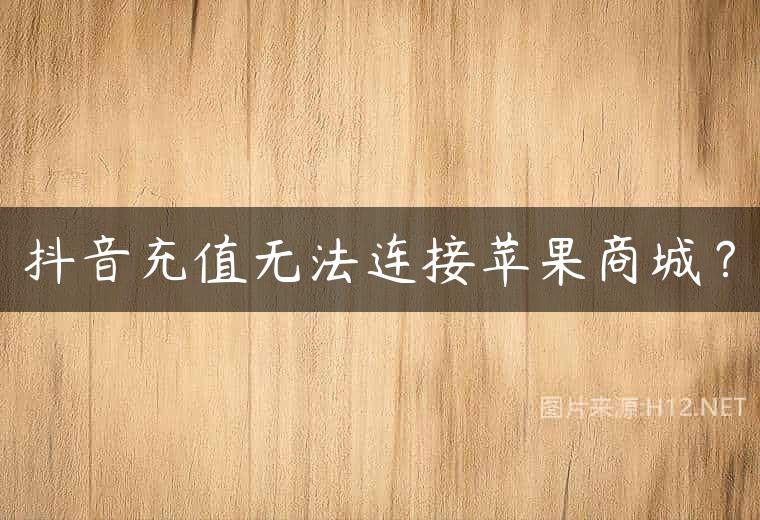 抖音充值无法连接苹果商城？
