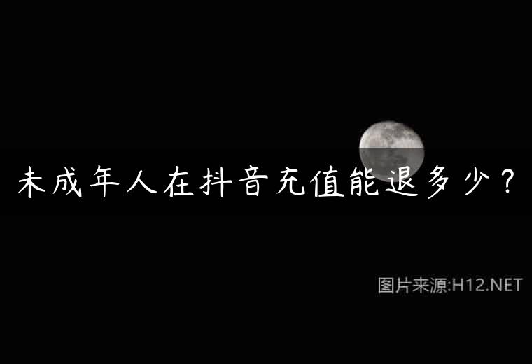 未成年人在抖音充值能退多少？