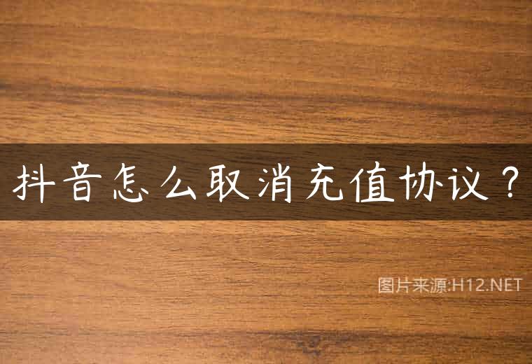抖音怎么取消充值协议？