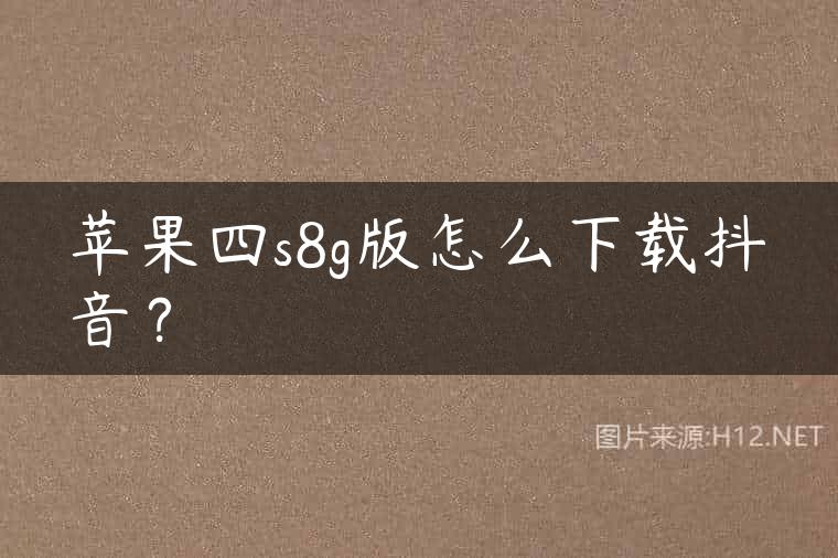 苹果四s8g版怎么下载抖音？