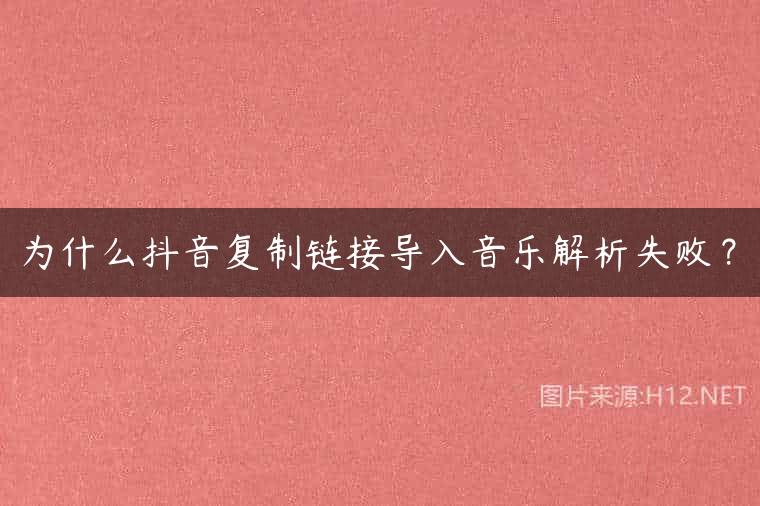 为什么抖音复制链接导入音乐解析失败？