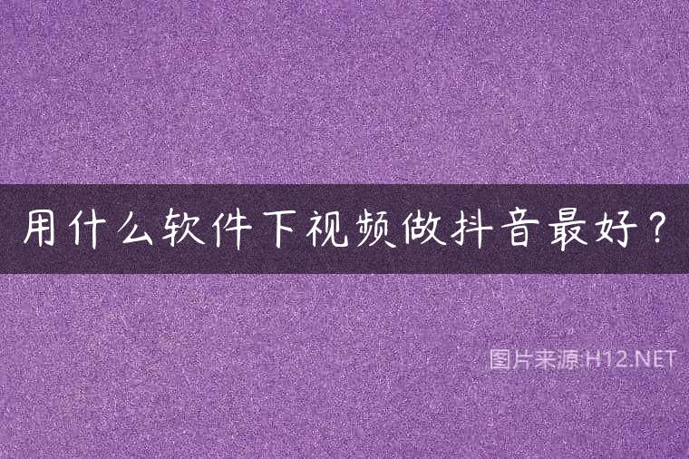 用什么软件下视频做抖音最好？