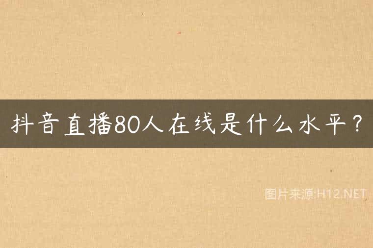 抖音直播80人在线是什么水平？