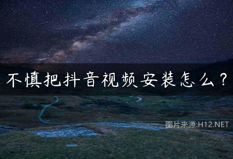 不慎把抖音视频安装怎么？