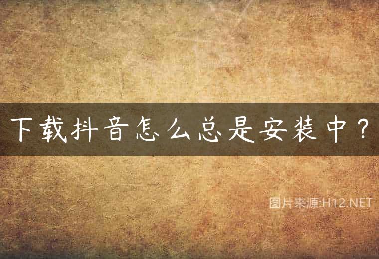 下载抖音怎么总是安装中？