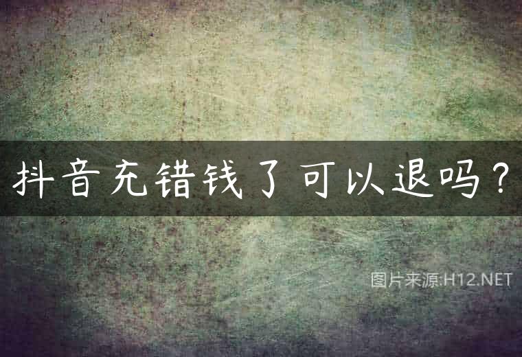 抖音充错钱了可以退吗？