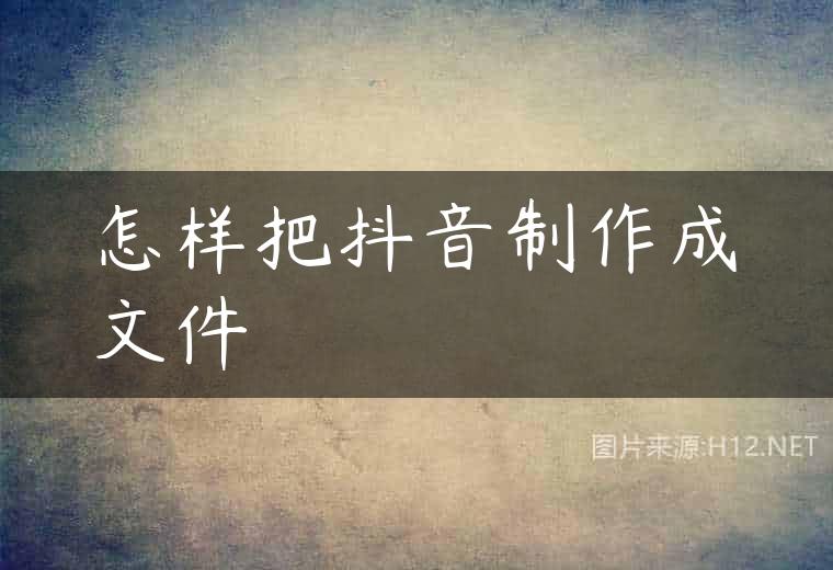 怎样把抖音制作成文件