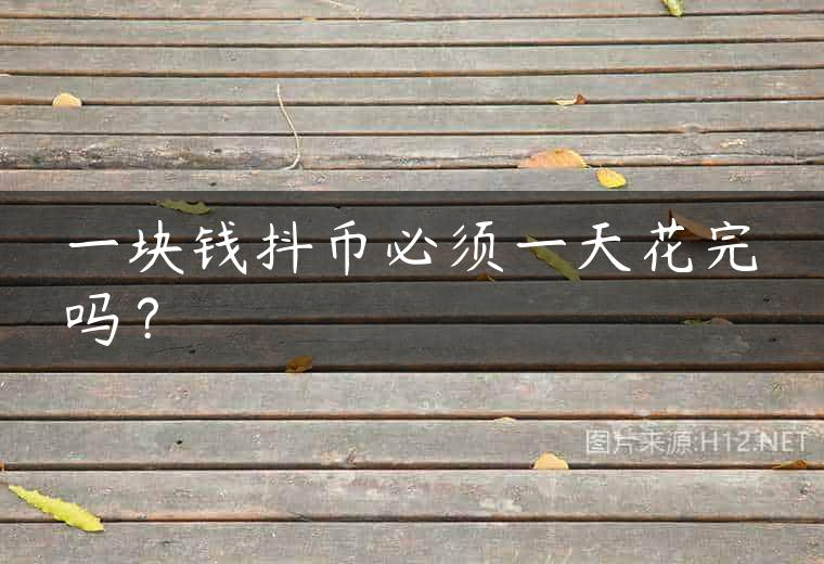 一块钱抖币必须一天花完吗？