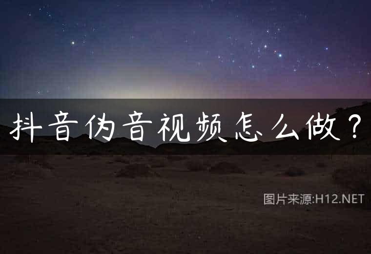 抖音伪音视频怎么做？