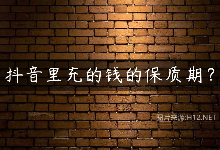 抖音里充的钱的保质期？