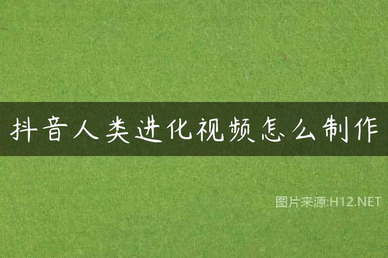 抖音人类进化视频怎么制作