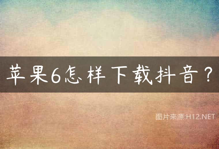 苹果6怎样下载抖音？