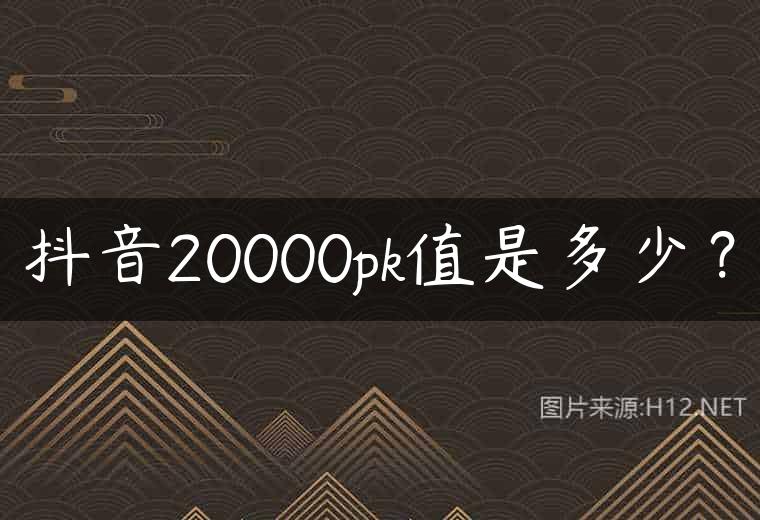 抖音20000pk值是多少？