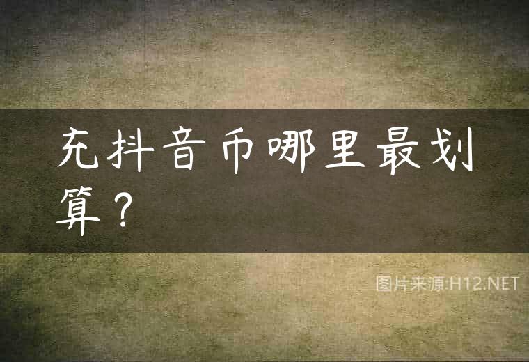 充抖音币哪里最划算？