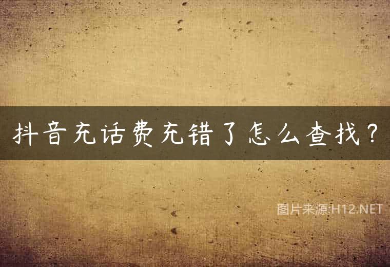 抖音充话费充错了怎么查找？