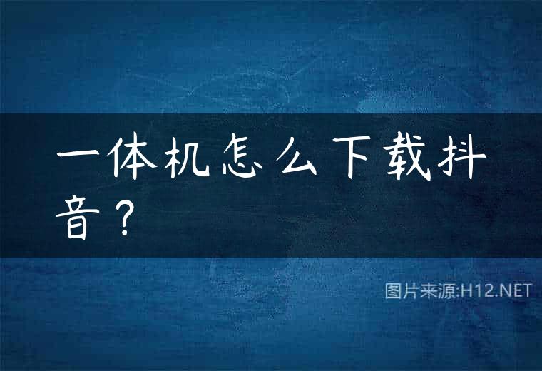 一体机怎么下载抖音？