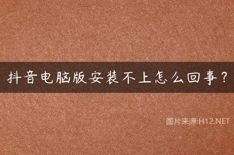 抖音电脑版安装不上怎么回事？