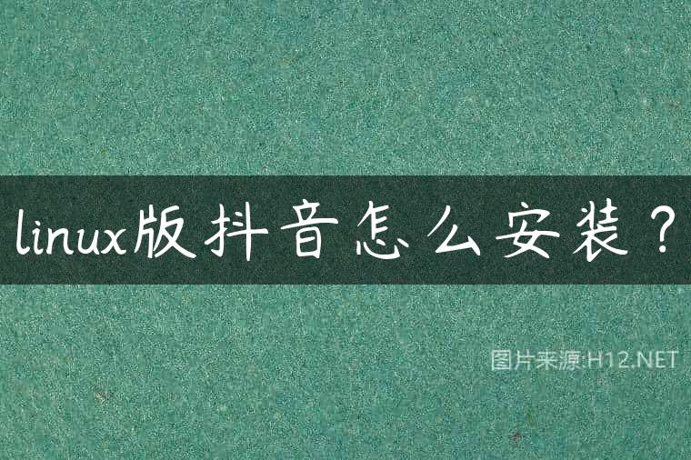 linux版抖音怎么安装？