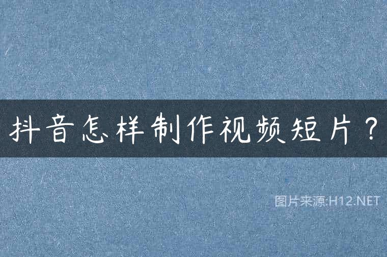 抖音怎样制作视频短片？