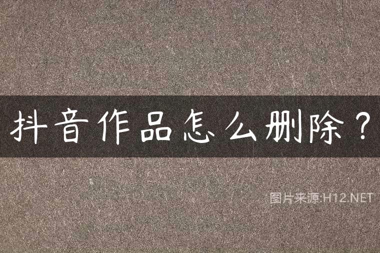 抖音作品怎么删除？