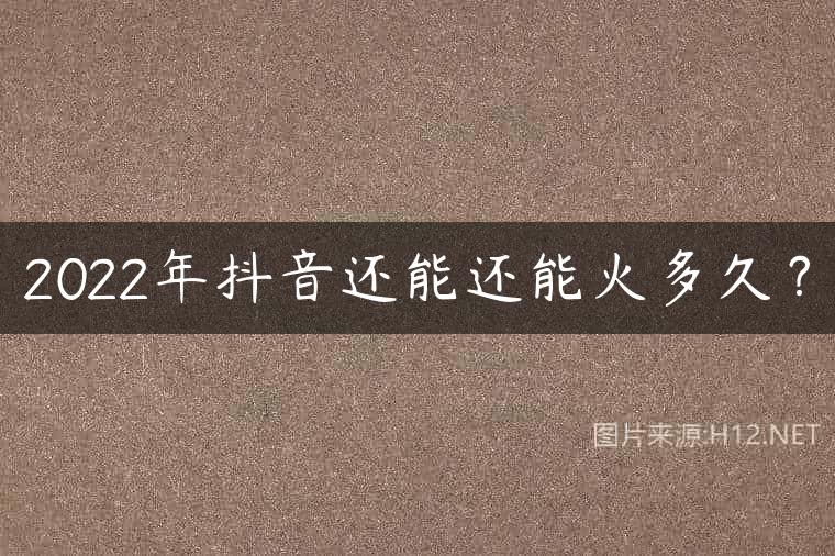 2022年抖音还能还能火多久？