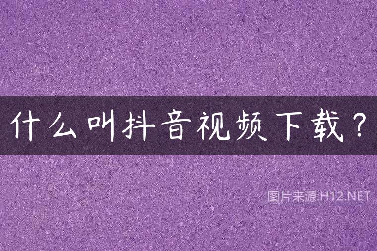什么叫抖音视频下载？