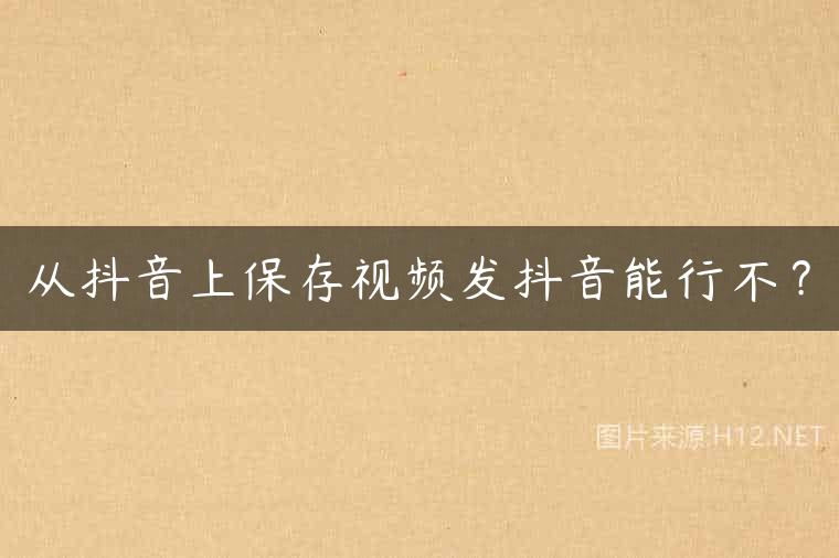 从抖音上保存视频发抖音能行不？