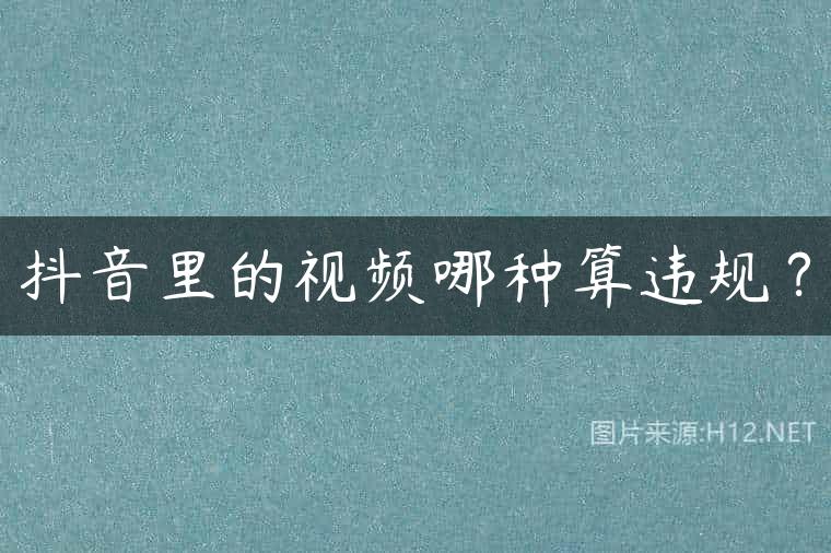 抖音里的视频哪种算违规？
