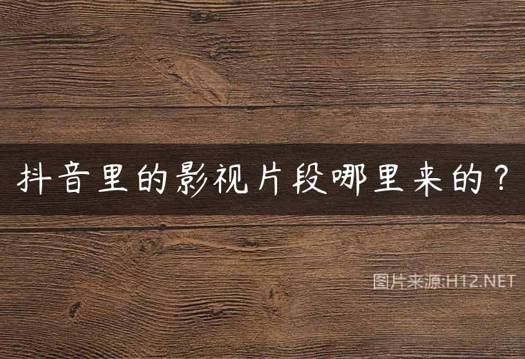 抖音里的影视片段哪里来的？
