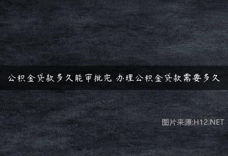公积金贷款多久能审批完 办理公积金贷款需要多久