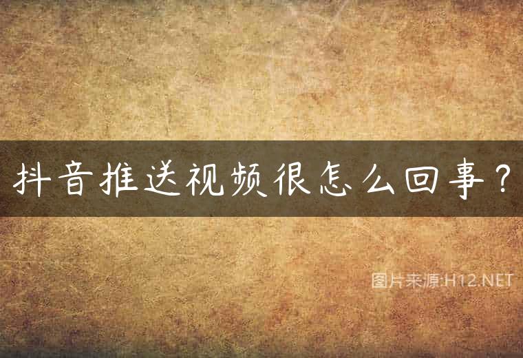 抖音推送视频很怎么回事？