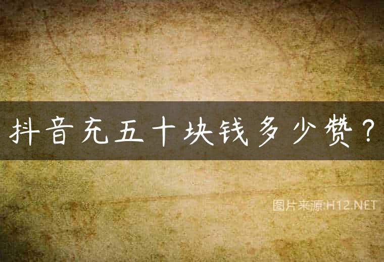 抖音充五十块钱多少赞？