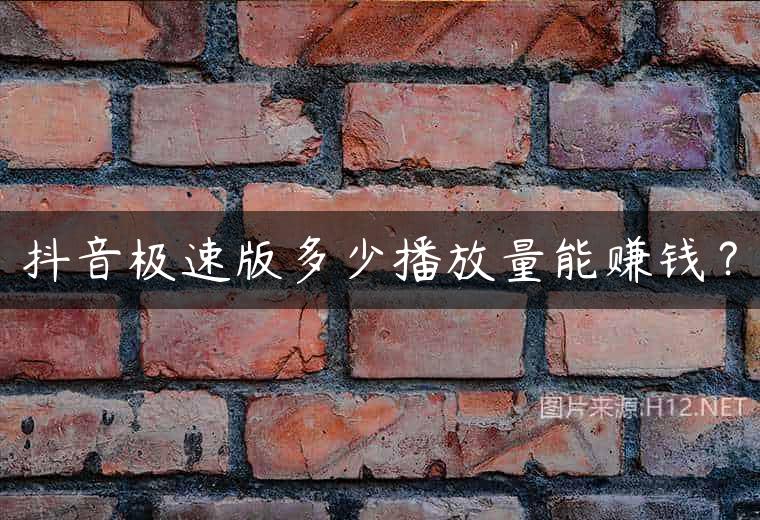 抖音极速版多少播放量能赚钱？