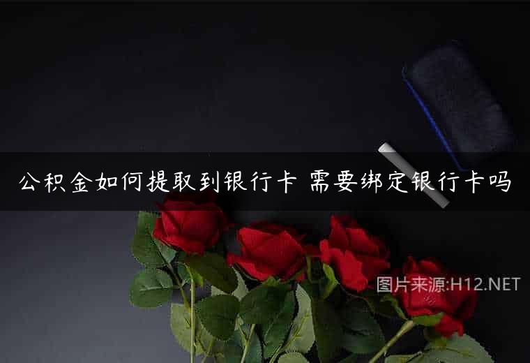 公积金如何提取到银行卡 需要绑定银行卡吗