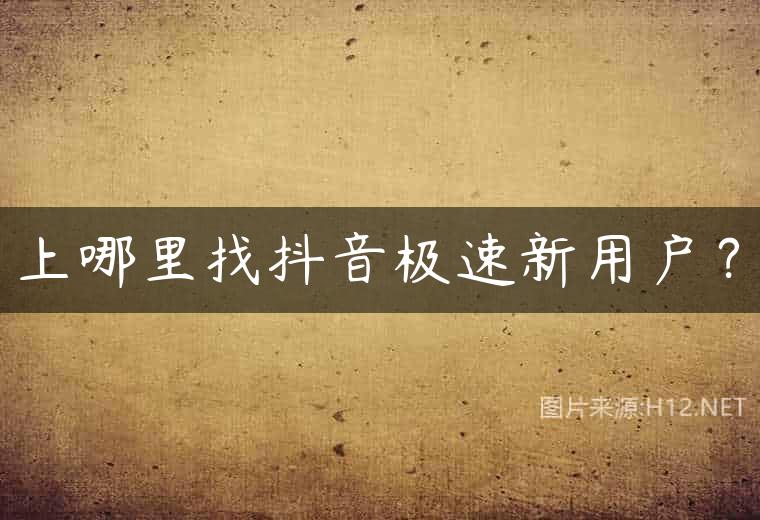 上哪里找抖音极速新用户？