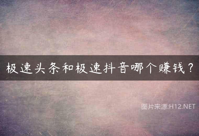 极速头条和极速抖音哪个赚钱？