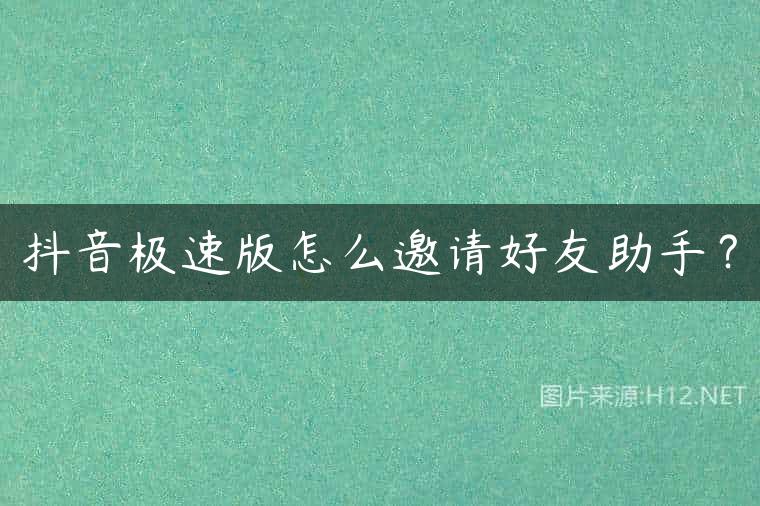 抖音极速版怎么邀请好友助手？