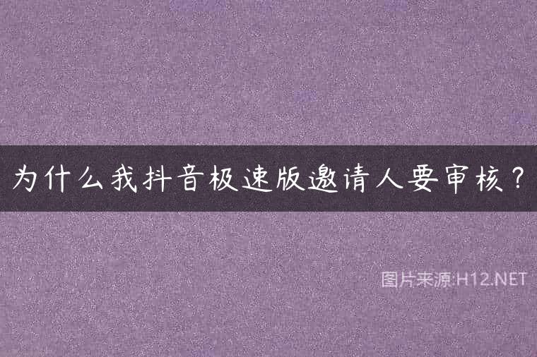 为什么我抖音极速版邀请人要审核？