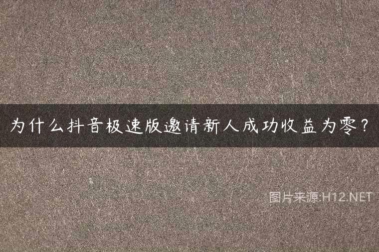 为什么抖音极速版邀请新人成功收益为零？