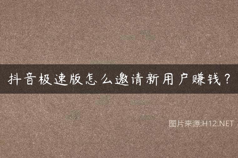 抖音极速版怎么邀请新用户赚钱？