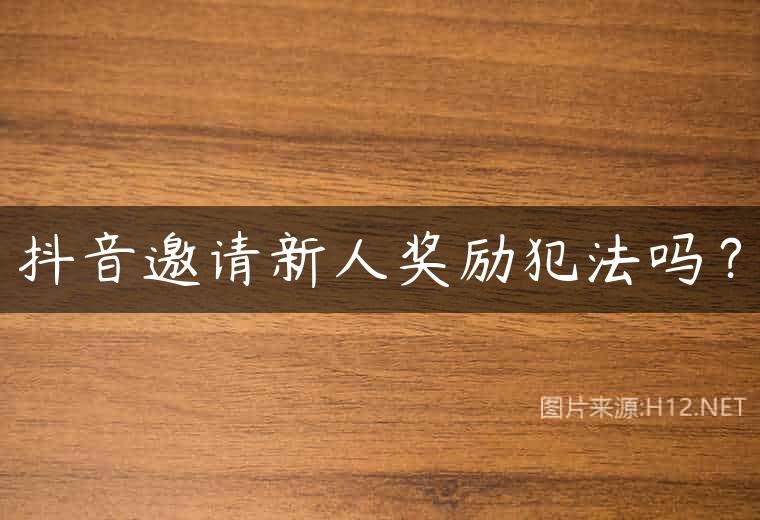 抖音邀请新人奖励犯法吗？