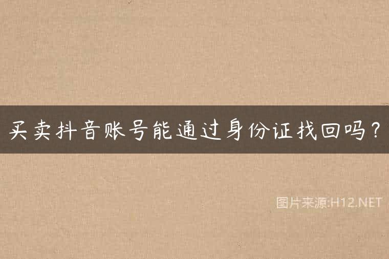 买卖抖音账号能通过身份证找回吗？