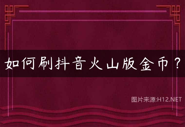 如何刷抖音火山版金币？