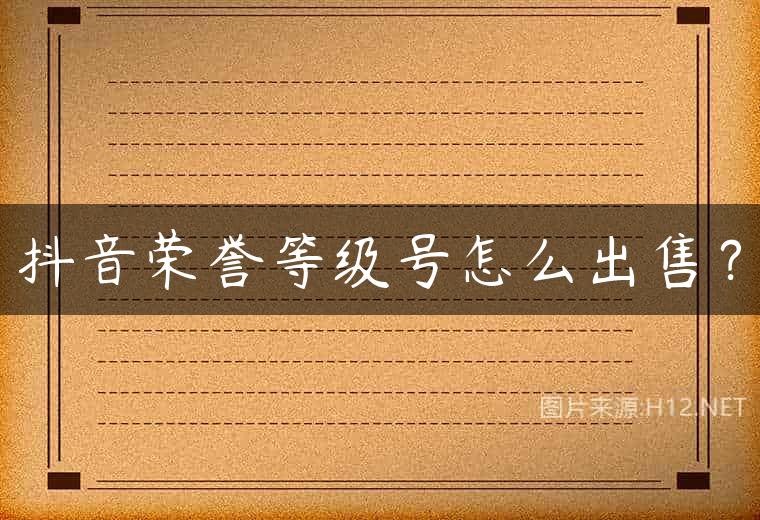 抖音荣誉等级号怎么出售？