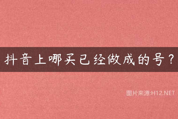 抖音上哪买已经做成的号？