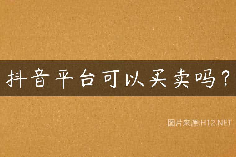 抖音平台可以买卖吗？