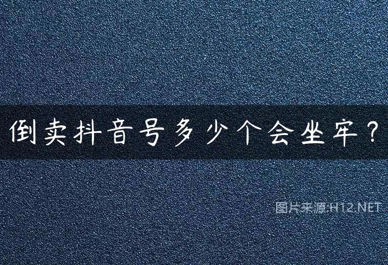 倒卖抖音号多少个会坐牢？